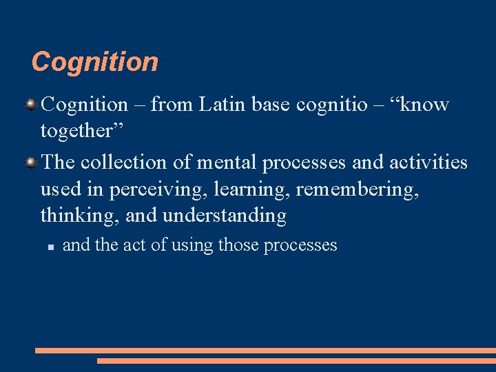 Cognition – from Latin base cognitio – “know together” The collection of mental processes
