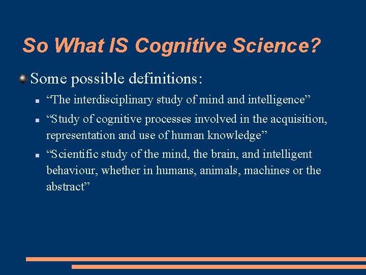 So What IS Cognitive Science? Some possible definitions: “The interdisciplinary study of mind and
