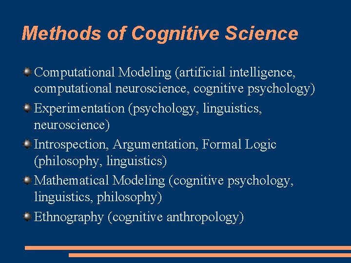 Methods of Cognitive Science Computational Modeling (artificial intelligence, computational neuroscience, cognitive psychology) Experimentation (psychology,