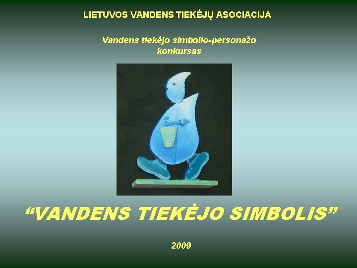 LIETUVOS VANDENS TIEKĖJŲ ASOCIACIJA Vandens tiekėjo simbolio-personažo konkursas “VANDENS TIEKĖJO SIMBOLIS” 2009 