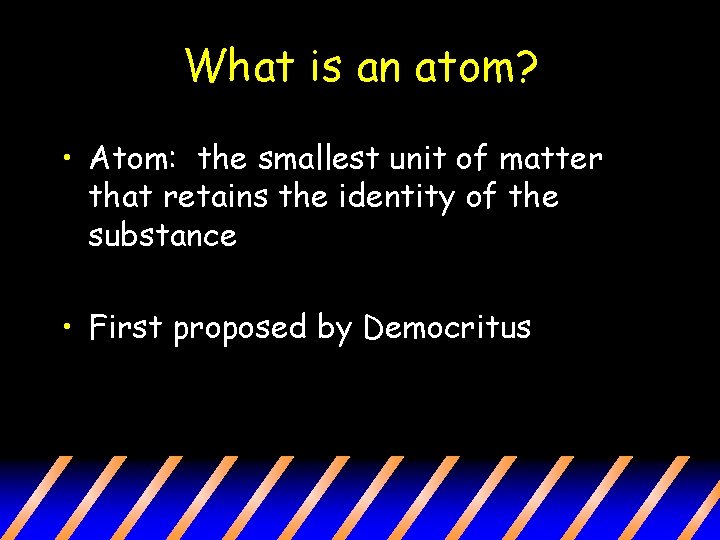 What is an atom? • Atom: the smallest unit of matter that retains the