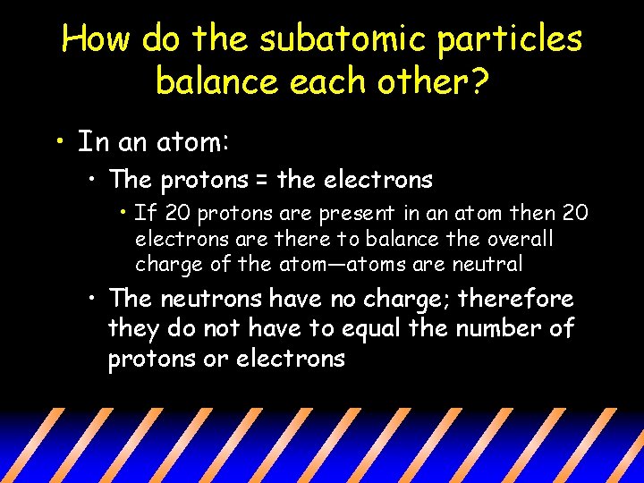 How do the subatomic particles balance each other? • In an atom: • The