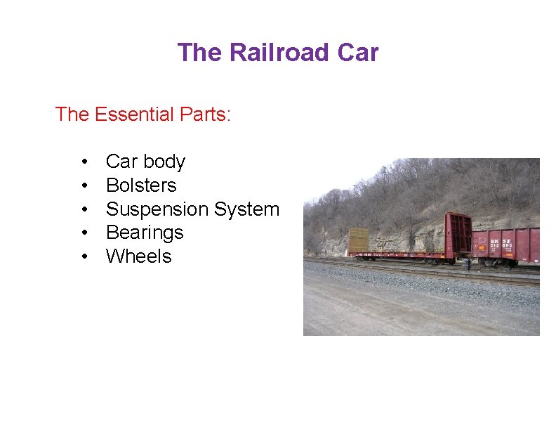 The Railroad Car The Essential Parts: • • • Car body Bolsters Suspension System