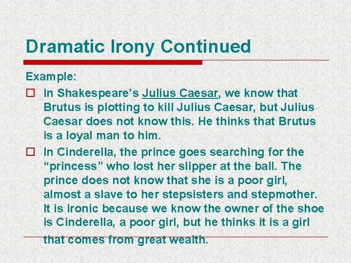 Dramatic Irony Continued Example: o In Shakespeare’s Julius Caesar, we know that Brutus is