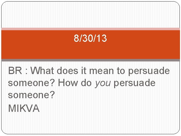 8/30/13 BR : What does it mean to persuade someone? How do you persuade