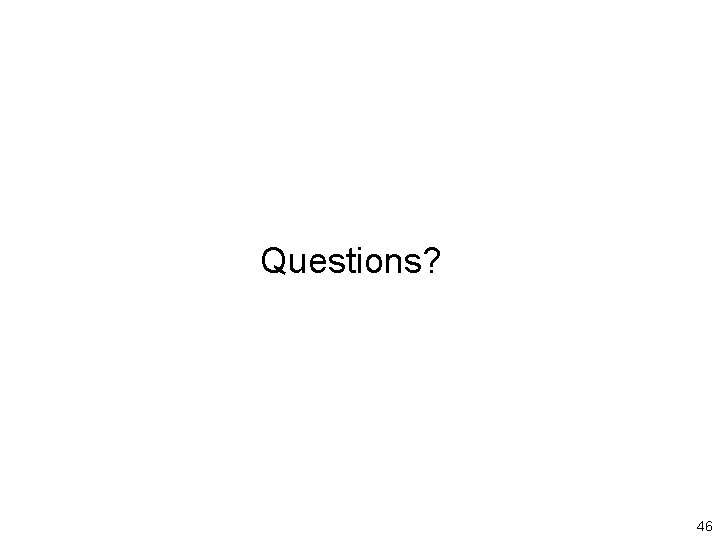 Questions? 46 
