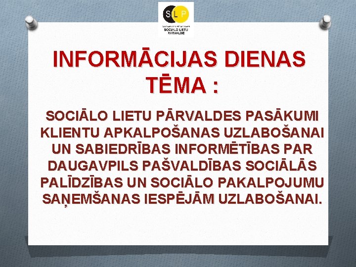 INFORMĀCIJAS DIENAS TĒMA : SOCIĀLO LIETU PĀRVALDES PASĀKUMI KLIENTU APKALPOŠANAS UZLABOŠANAI UN SABIEDRĪBAS INFORMĒTĪBAS