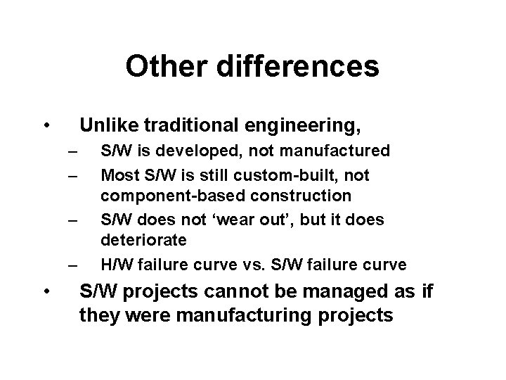Other differences • Unlike traditional engineering, – – • S/W is developed, not manufactured