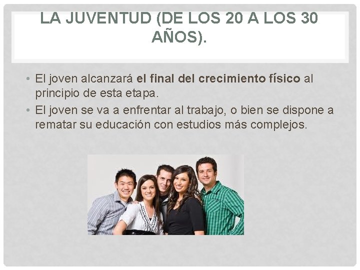 LA JUVENTUD (DE LOS 20 A LOS 30 AÑOS). • El joven alcanzará el