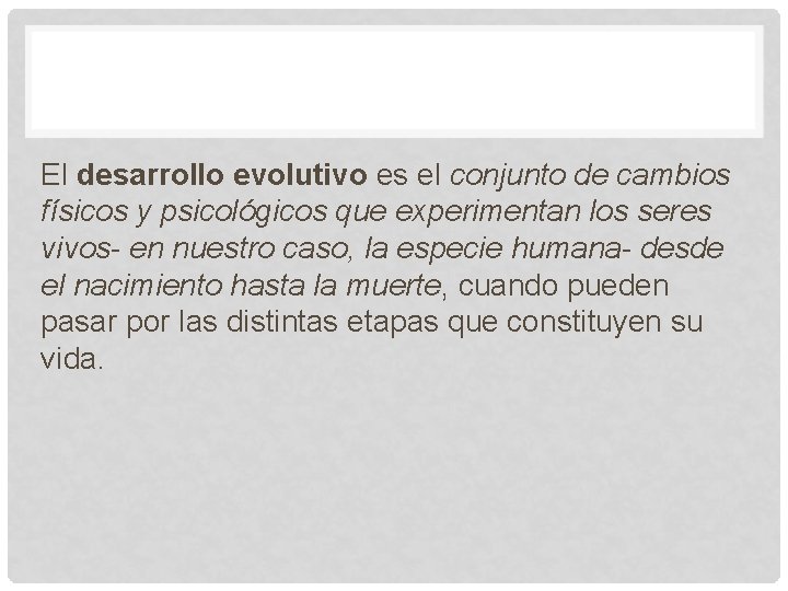 El desarrollo evolutivo es el conjunto de cambios físicos y psicológicos que experimentan los