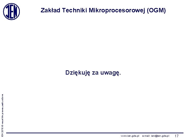 Zakład Techniki Mikroprocesorowej (OGM) IEN 2010 © wszelkie prawa zastrzeżone Dziękuję za uwagę. www.