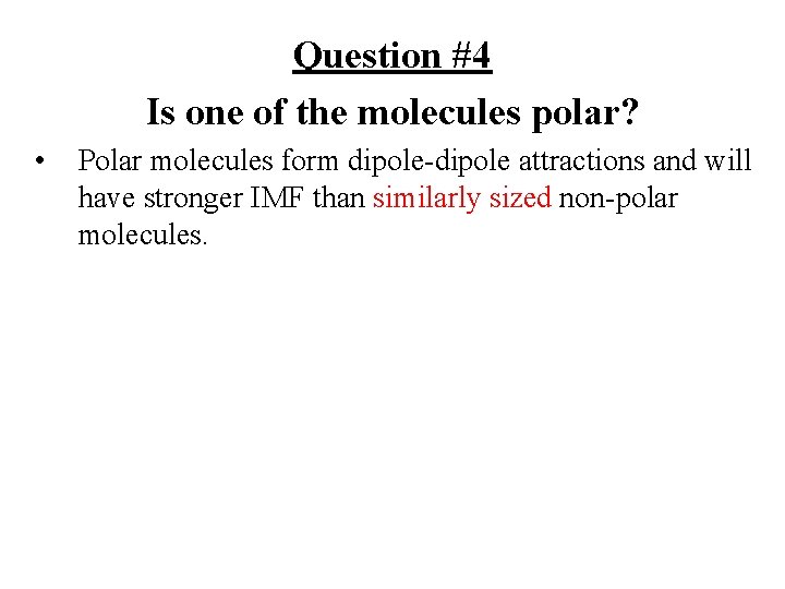 Question #4 Is one of the molecules polar? • Polar molecules form dipole-dipole attractions Question #4 Is one of the molecules polar? • Polar molecules form dipole-dipole attractions