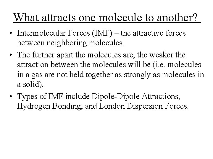 What attracts one molecule to another? • Intermolecular Forces (IMF) – the attractive forces What attracts one molecule to another? • Intermolecular Forces (IMF) – the attractive forces