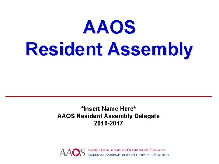 AAOS Resident Assembly *Insert Name Here* AAOS Resident Assembly Delegate 2016 -2017 