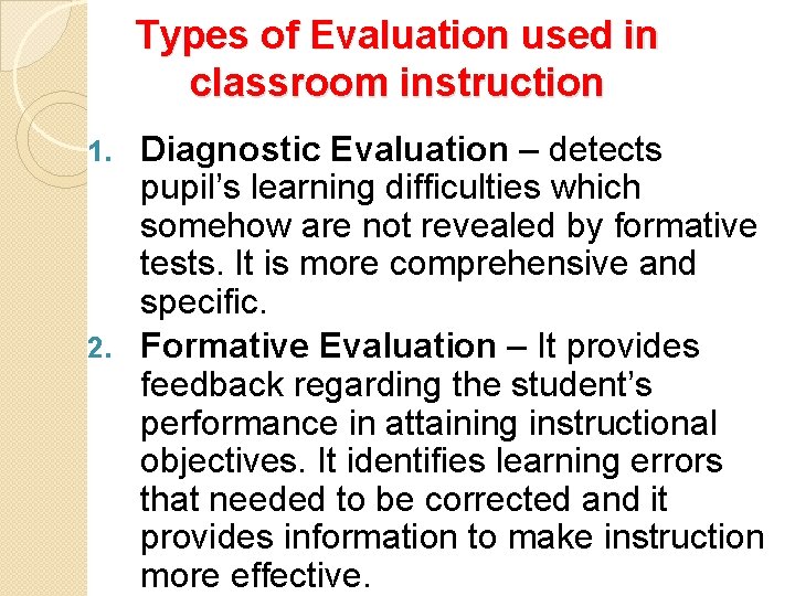 Types of Evaluation used in classroom instruction Diagnostic Evaluation – detects pupil’s learning difficulties