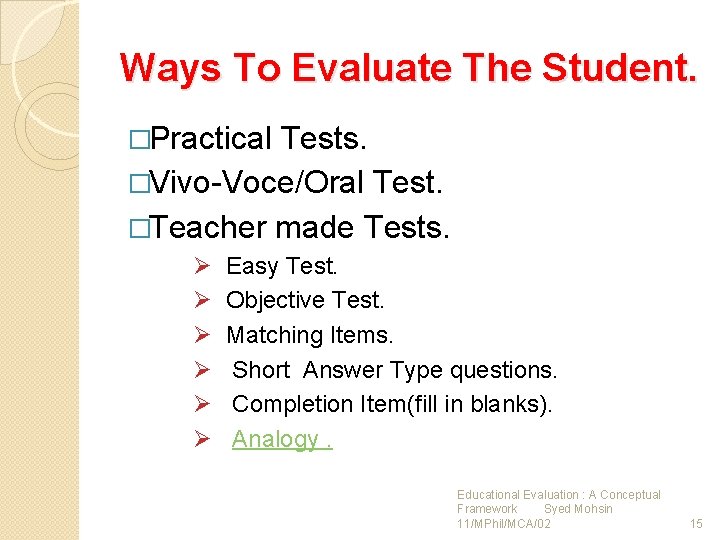 Ways To Evaluate The Student. �Practical Tests. �Vivo-Voce/Oral Test. �Teacher made Tests. Ø Ø