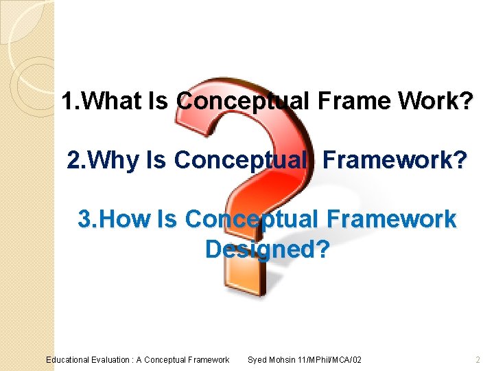 1. What Is Conceptual Frame Work? 2. Why Is Conceptual Framework? 3. How Is
