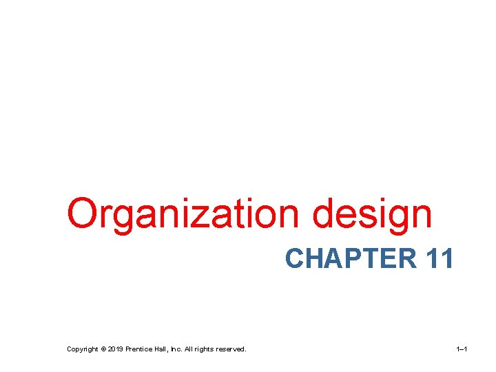 Organization design CHAPTER 11 Copyright © 2019 Prentice Hall, Inc. All rights reserved. 1–