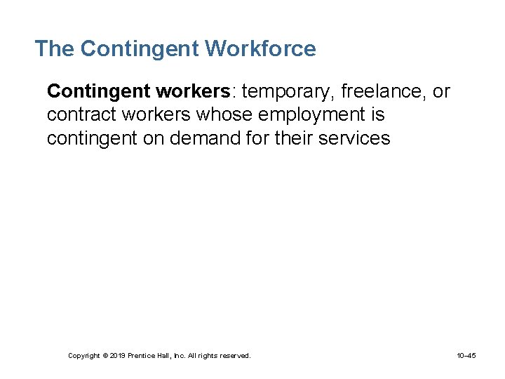 The Contingent Workforce • Contingent workers: temporary, freelance, or contract workers whose employment is