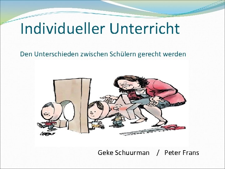 Individueller Unterricht Den Unterschieden zwischen Schülern gerecht werden Geke Schuurman / Peter Frans 