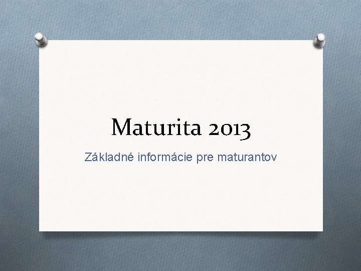 Maturita 2013 Základné informácie pre maturantov 