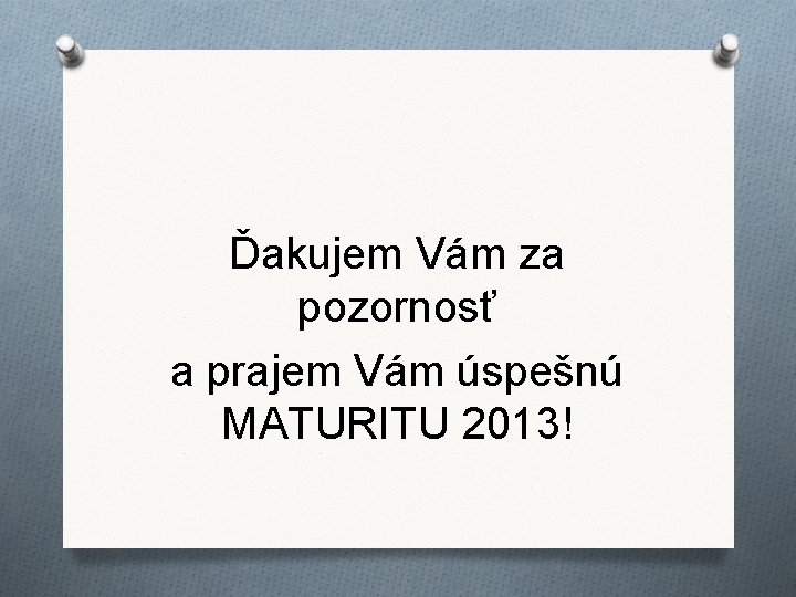 Ďakujem Vám za pozornosť a prajem Vám úspešnú MATURITU 2013! 