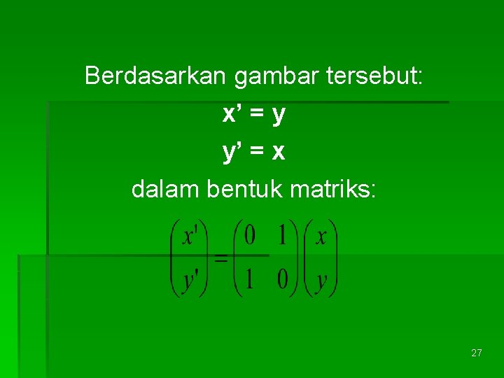 Berdasarkan gambar tersebut: x’ = y y’ = x dalam bentuk matriks: 27 