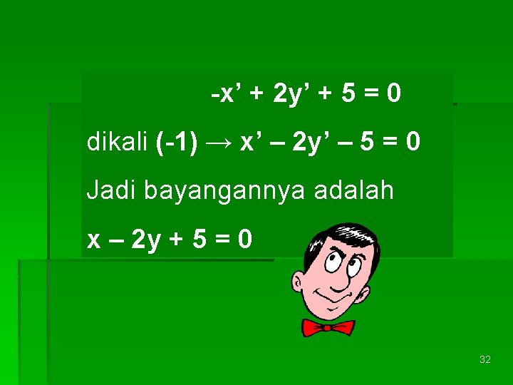 -x’ + 2 y’ + 5 = 0 dikali (-1) → x’ – 2