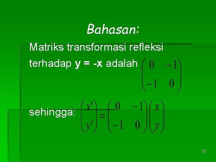 Bahasan: Matriks transformasi refleksi terhadap y = -x adalah sehingga: 37 