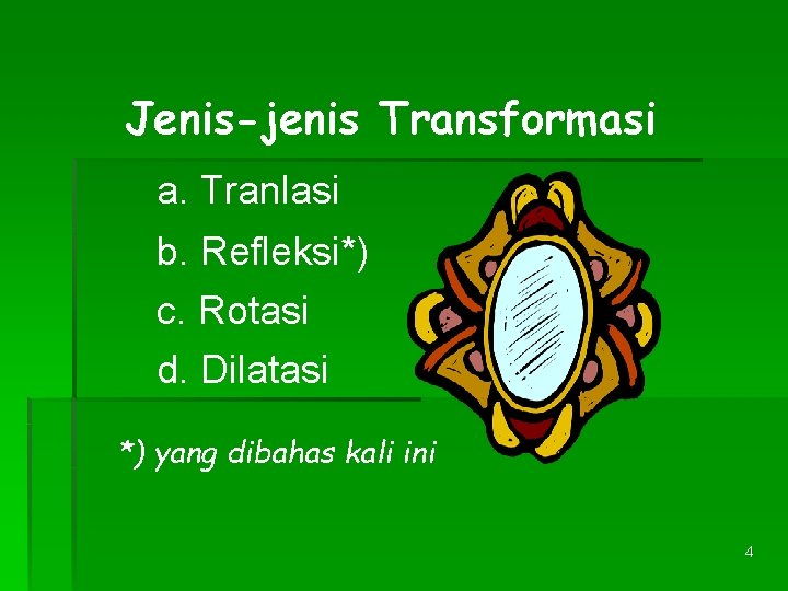 Jenis-jenis Transformasi a. Tranlasi b. Refleksi*) c. Rotasi d. Dilatasi *) yang dibahas kali