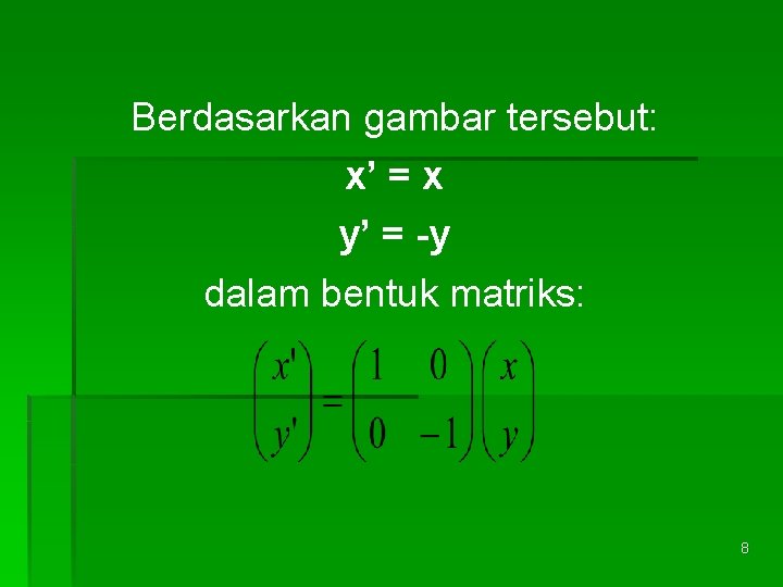 Berdasarkan gambar tersebut: x’ = x y’ = -y dalam bentuk matriks: 8 