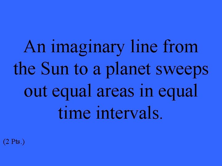 An imaginary line from the Sun to a planet sweeps out equal areas in