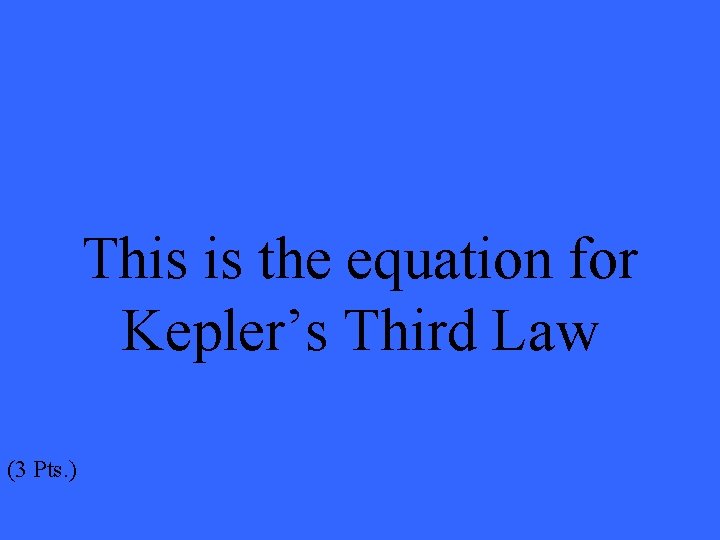 This is the equation for Kepler’s Third Law (3 Pts. ) 
