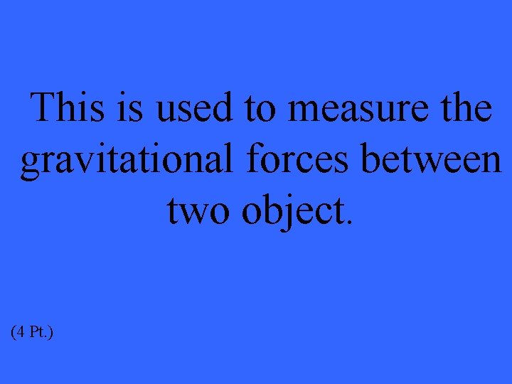 This is used to measure the gravitational forces between two object. (4 Pt. )