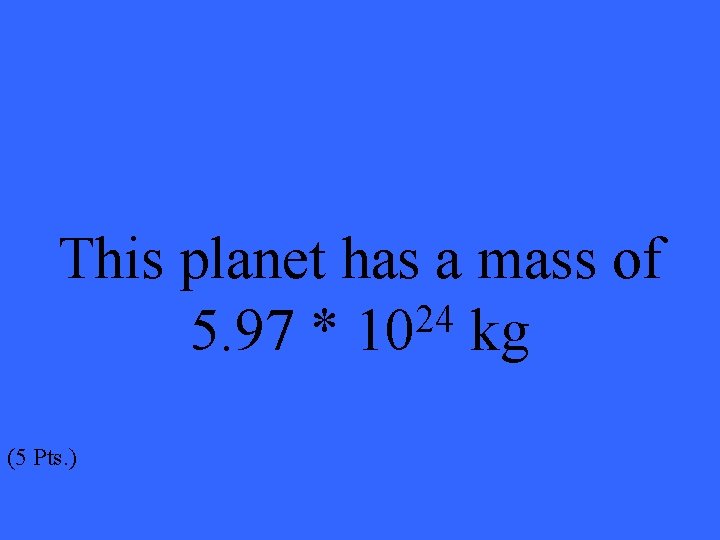 This planet has a mass of 24 5. 97 * 10 kg (5 Pts.