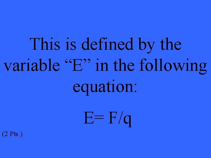 This is defined by the variable “E” in the following equation: E= F/q (2