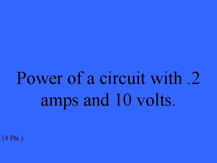 Power of a circuit with. 2 amps and 10 volts. (4 Pts. ) 