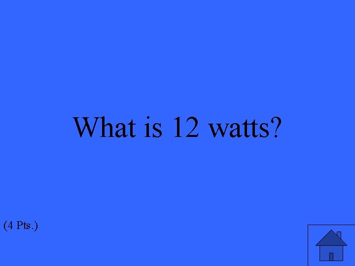 What is 12 watts? (4 Pts. ) 