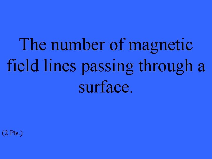 The number of magnetic field lines passing through a surface. (2 Pts. ) 