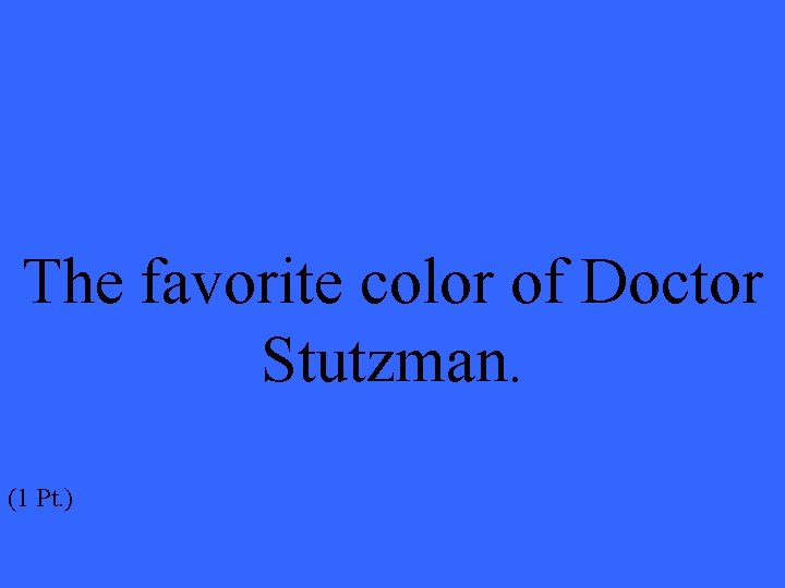 The favorite color of Doctor Stutzman. (1 Pt. ) 