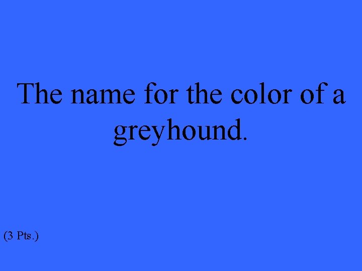 The name for the color of a greyhound. (3 Pts. ) 