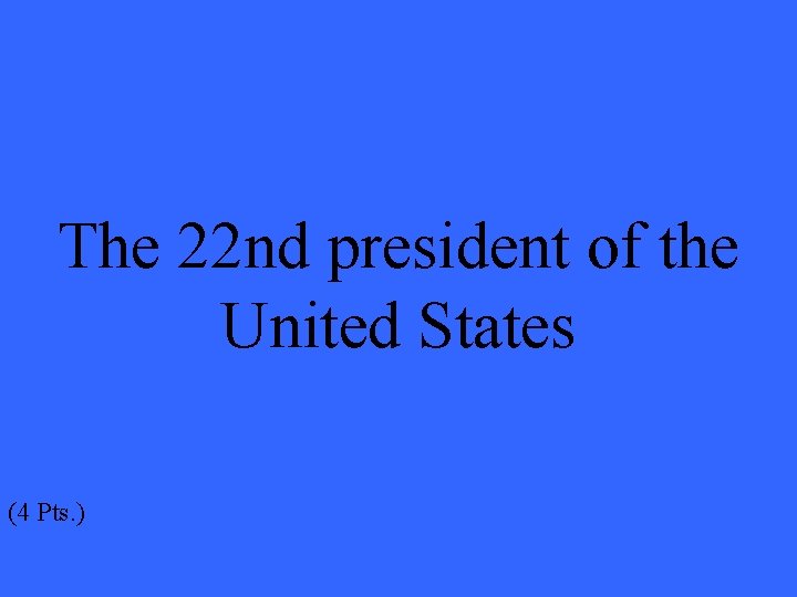 The 22 nd president of the United States (4 Pts. ) 