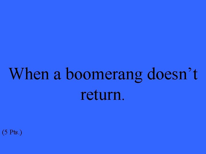 When a boomerang doesn’t return. (5 Pts. ) 