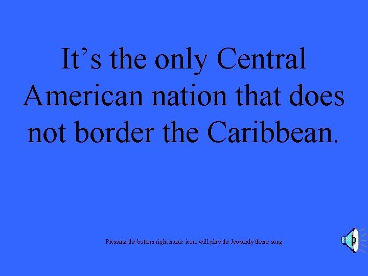 It’s the only Central American nation that does not border the Caribbean. Pressing the