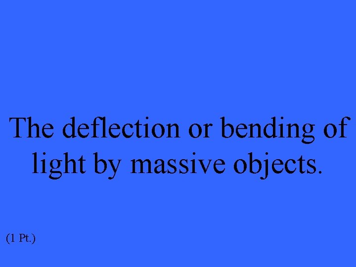 The deflection or bending of light by massive objects. (1 Pt. ) 