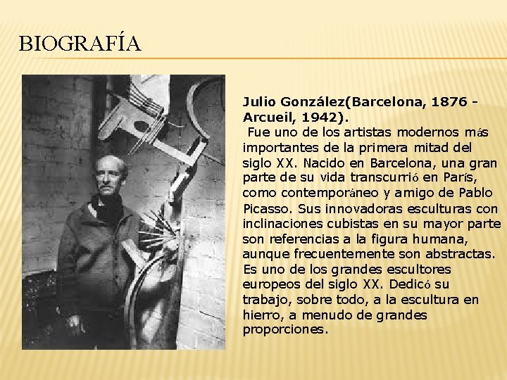 BIOGRAFÍA Julio González(Barcelona, 1876 Arcueil, 1942). Fue uno de los artistas modernos más importantes