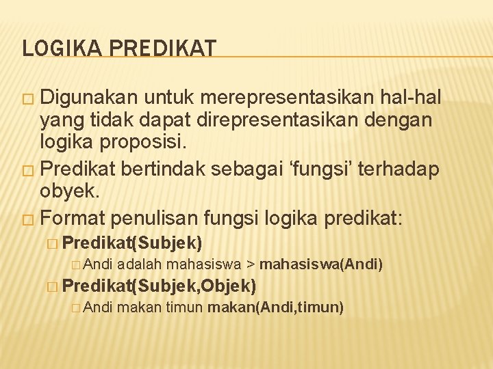 LOGIKA PREDIKAT � Digunakan untuk merepresentasikan hal-hal yang tidak dapat direpresentasikan dengan logika proposisi. LOGIKA PREDIKAT � Digunakan untuk merepresentasikan hal-hal yang tidak dapat direpresentasikan dengan logika proposisi.