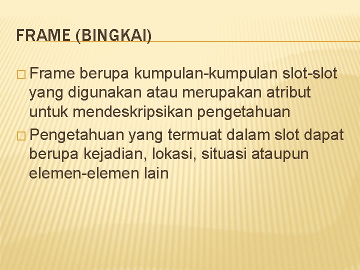 FRAME (BINGKAI) � Frame berupa kumpulan-kumpulan slot-slot yang digunakan atau merupakan atribut untuk mendeskripsikan FRAME (BINGKAI) � Frame berupa kumpulan-kumpulan slot-slot yang digunakan atau merupakan atribut untuk mendeskripsikan