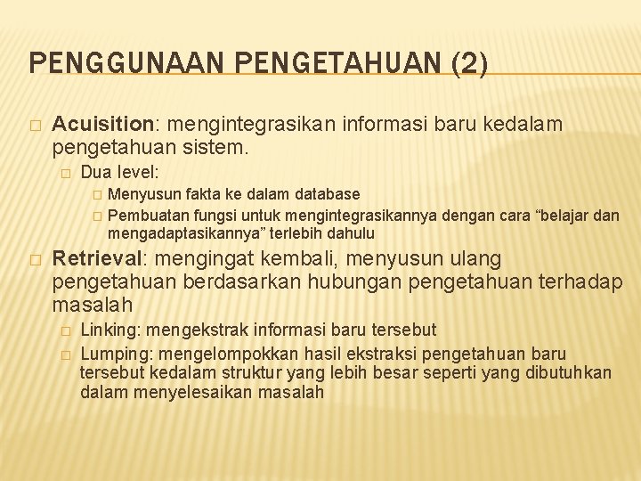 PENGGUNAAN PENGETAHUAN (2) � Acuisition: mengintegrasikan informasi baru kedalam pengetahuan sistem. � Dua level: