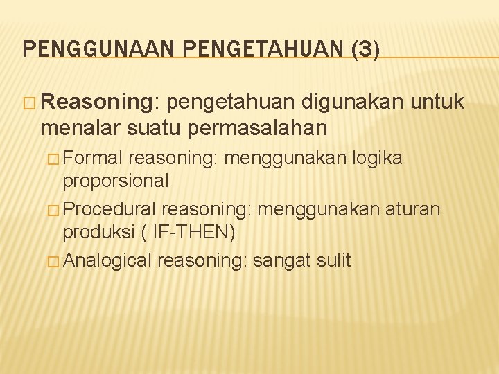 PENGGUNAAN PENGETAHUAN (3) � Reasoning: pengetahuan digunakan untuk menalar suatu permasalahan � Formal reasoning: